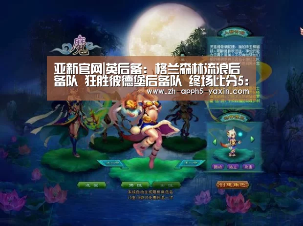 亚新官网|英后备: 格兰森林流浪后备队 狂胜彼德堡后备队 终场比分5:2(图1) 亚新官网