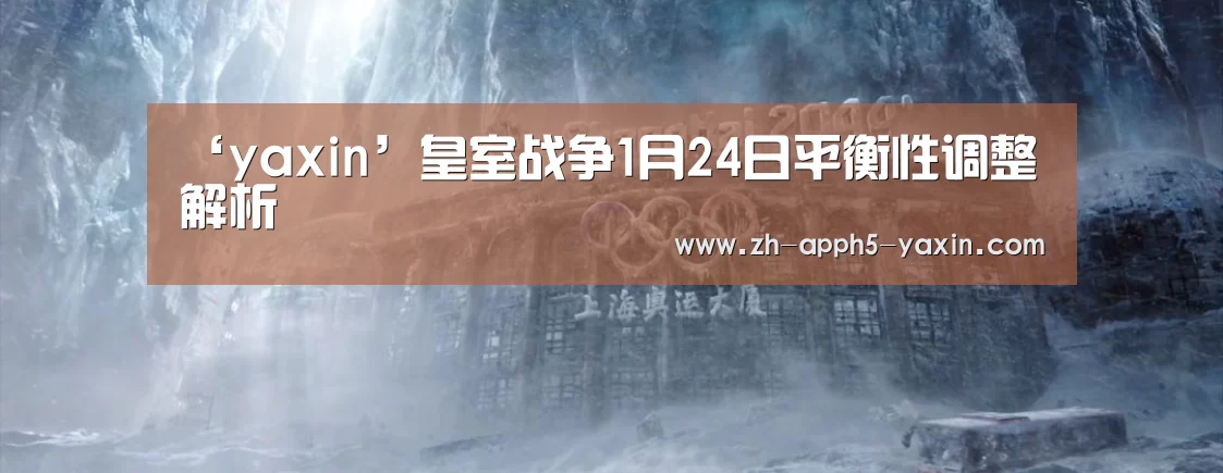 ‘yaxin’皇室战争1月24日平衡性调整解析(图3) 亚新网站