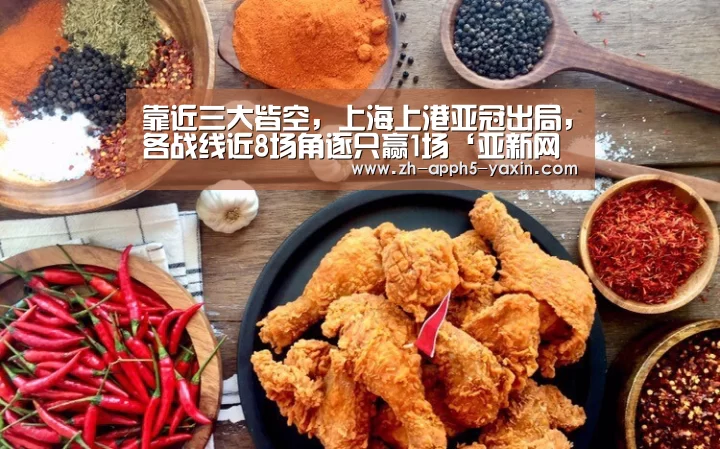 靠近三大皆空,上海上港亚冠出局,各战线近8场角逐只赢1场‘亚新网站’(图3) 靠近三大皆空,上海上港亚冠出局,各战线近8场角逐只赢1场‘亚新网站’(图3)