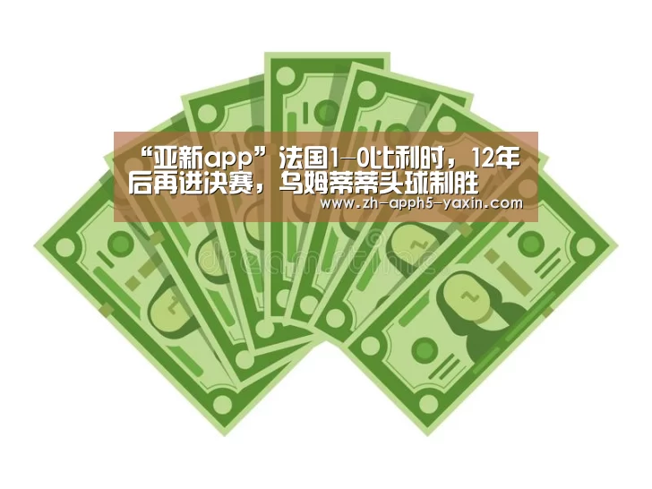 “亚新app”法国1-0比利时,12年后再进决赛,乌姆蒂蒂头球制胜(图2) 亚新体育